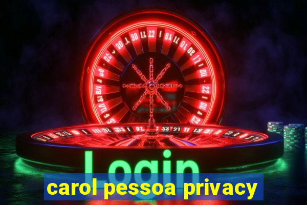 carol pessoa privacy